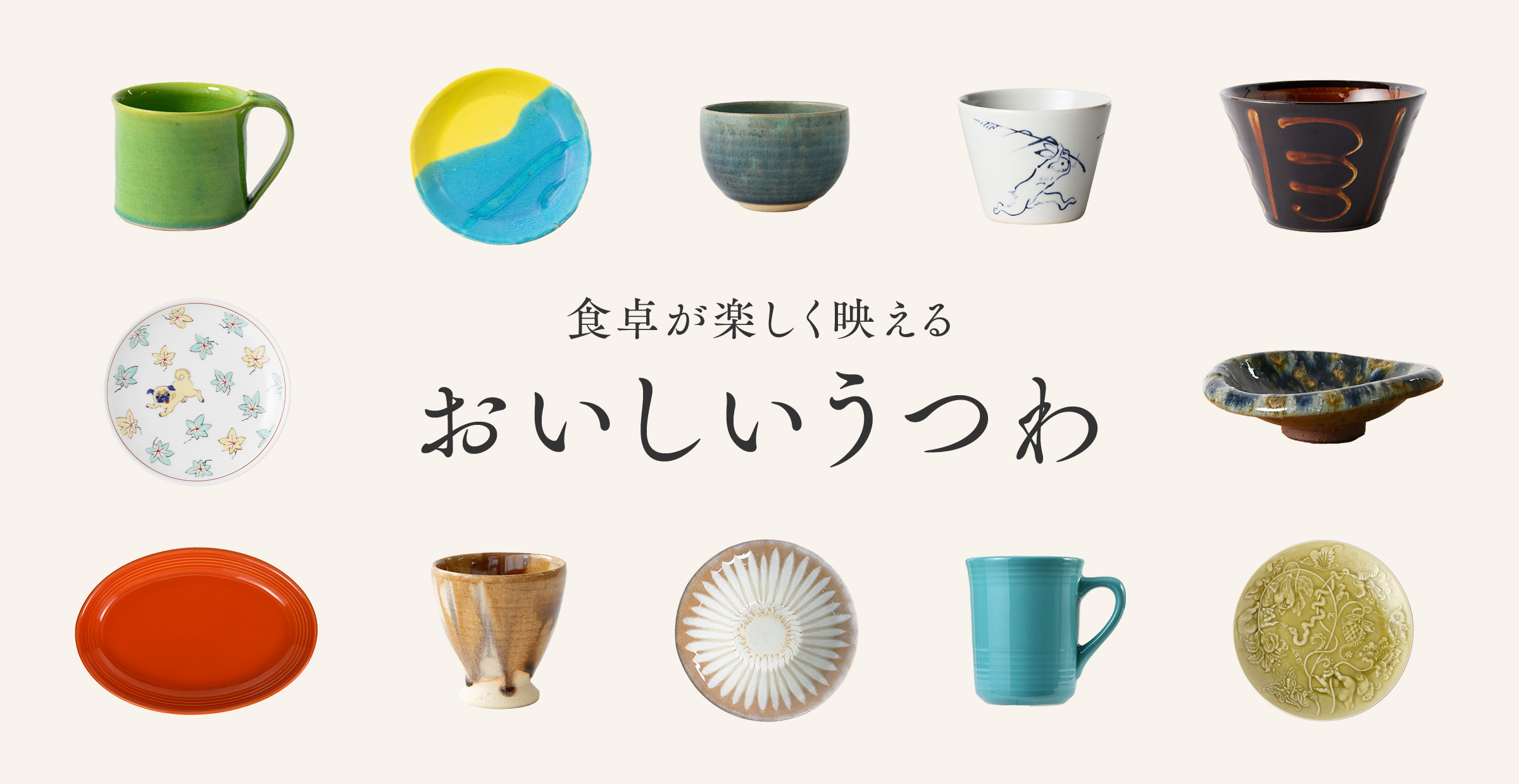 【食卓が楽しく映えるおいしいうつわ】信楽・波佐見・美濃などの個性豊かなうつわたちを集めました