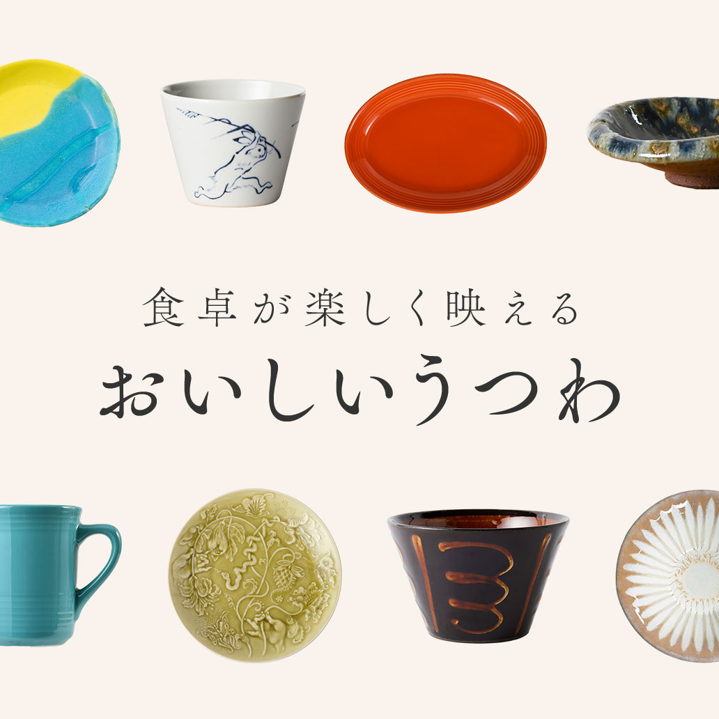 【食卓が楽しく映えるおいしいうつわ】信楽・波佐見・美濃などの個性豊かなうつわたちを集めました