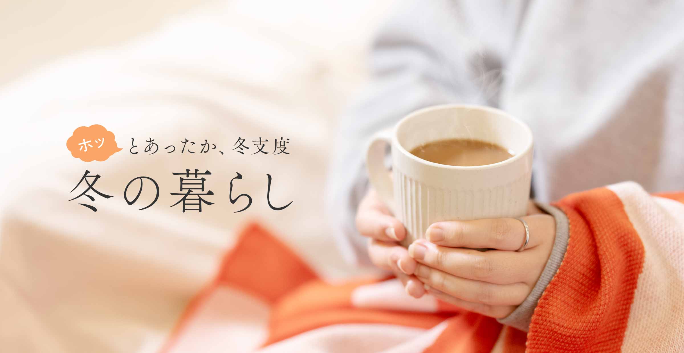 【冬の暮らし特集】ホッとあったか、ぬくぬく冬支度