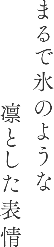 まるで氷のような凛とした表情
