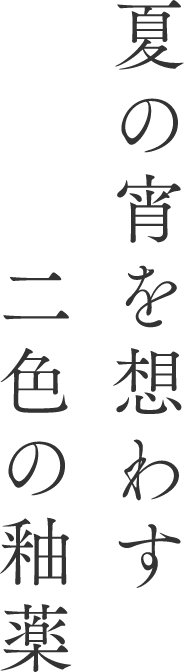 夏の宵を想わす二色の釉薬